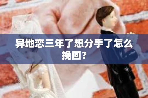 异地恋三年了想分手了怎么挽回？