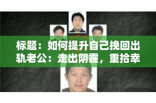 标题：如何提升自己挽回出轨老公：走出阴霾，重拾幸福