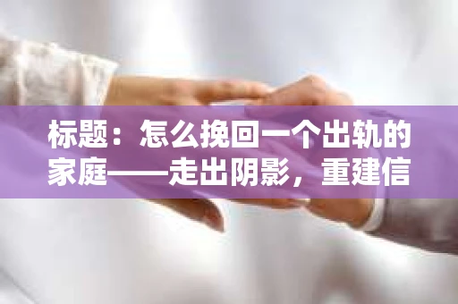 标题：怎么挽回一个出轨的家庭——走出阴影，重建信任之路