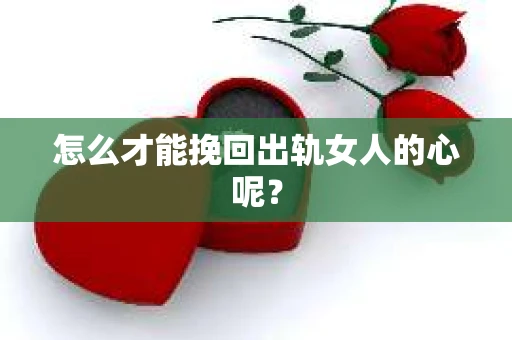 怎么才能挽回出轨女人的心呢？