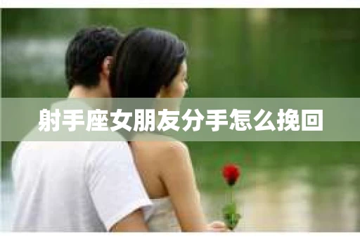 射手座女朋友分手怎么挽回