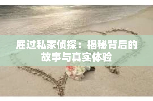 雇过私家侦探：揭秘背后的故事与真实体验
