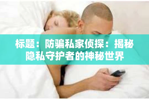 标题：防骗私家侦探：揭秘隐私守护者的神秘世界