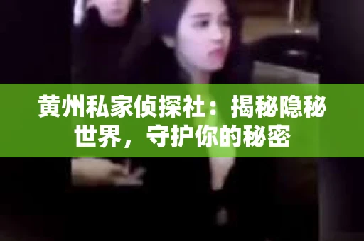 黄州私家侦探社：揭秘隐秘世界，守护你的秘密