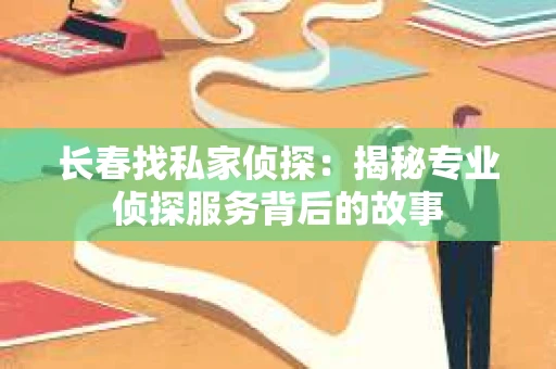 长春找私家侦探：揭秘专业侦探服务背后的故事
