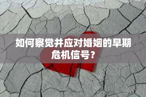 如何察觉并应对婚姻的早期危机信号？