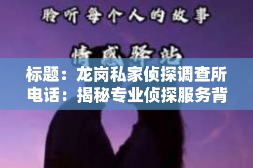 标题：龙岗私家侦探调查所电话：揭秘专业侦探服务背后的故事