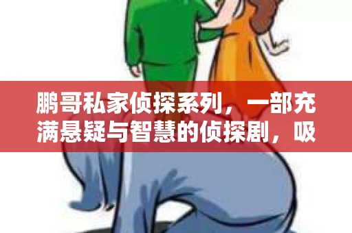 鹏哥私家侦探系列，一部充满悬疑与智慧的侦探剧，吸引了无数观众的眼球。今天，就让我带你走进这个充满神秘色彩的侦探世界，一起在线观看鹏哥私家侦探系列，感受那扣人心弦的故事情节。