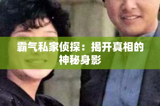霸气私家侦探：揭开真相的神秘身影