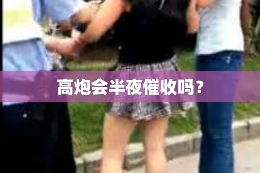 高炮会半夜催收吗？