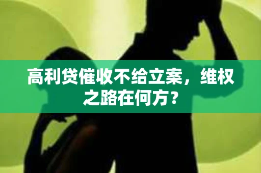 高利贷催收不给立案，维权之路在何方？