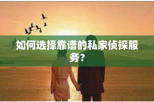 如何选择靠谱的私家侦探服务？