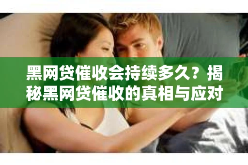 黑网贷催收会持续多久？揭秘黑网贷催收的真相与应对策略
