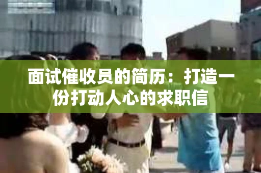 面试催收员的简历：打造一份打动人心的求职信