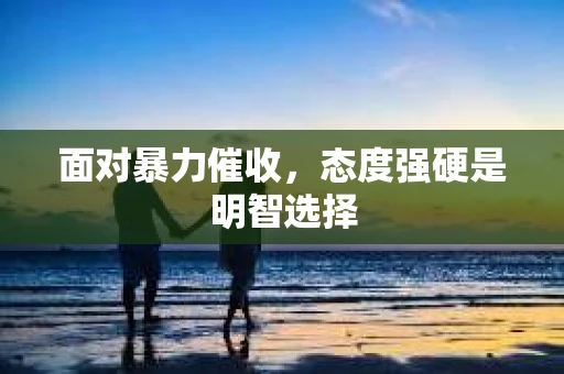面对暴力催收，态度强硬是明智选择