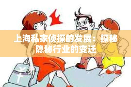 上海私家侦探的发展：探秘隐秘行业的变迁