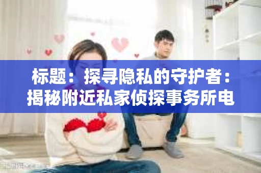 标题：探寻隐私的守护者：揭秘附近私家侦探事务所电话