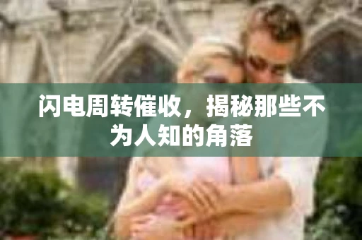 闪电周转催收，揭秘那些不为人知的角落