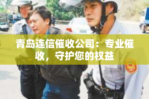 青岛连信催收公司：专业催收，守护您的权益