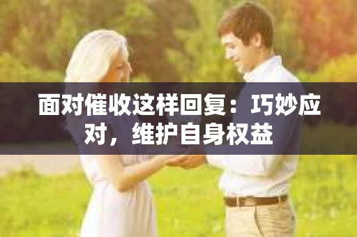 面对催收这样回复：巧妙应对，维护自身权益