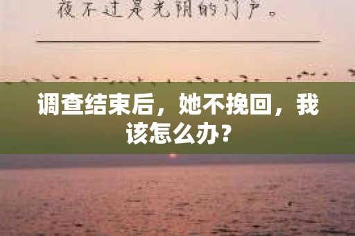 调查结束后，她不挽回，我该怎么办？