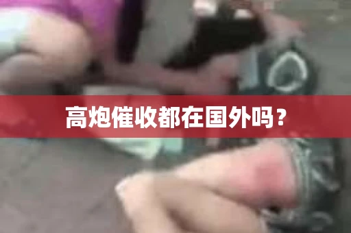 高炮催收都在国外吗？