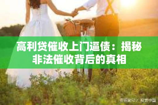 高利贷催收上门逼债:揭秘非法催收背后的真相 高利贷催收上门逼债:揭秘非法催收背后的真相