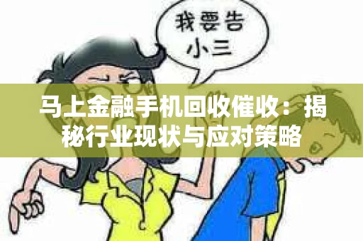 马上金融手机回收催收:揭秘行业现状与应对策略 马上金融手机回收催收:揭秘行业现状与应对策略