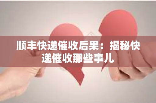 顺丰快递催收后果：揭秘快递催收那些事儿