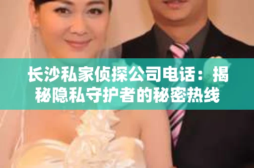 长沙私家侦探公司电话：揭秘隐私守护者的秘密热线
