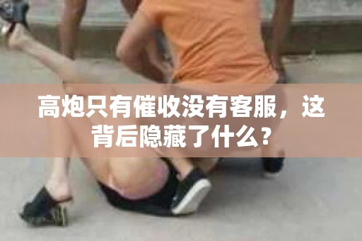 高炮只有催收没有客服，这背后隐藏了什么？
