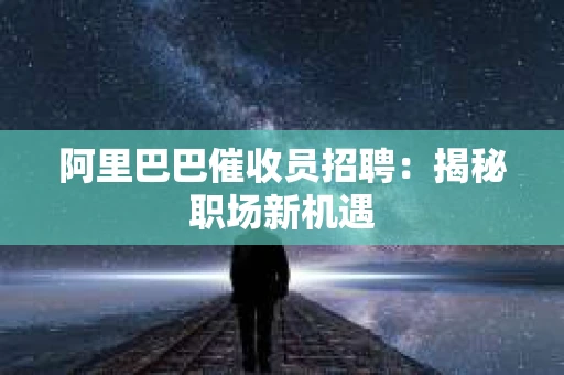 阿里巴巴催收员招聘：揭秘职场新机遇
