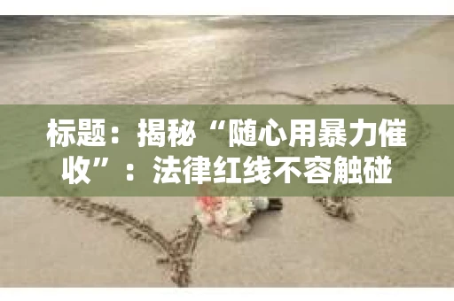 标题：揭秘“随心用暴力催收”：法律红线不容触碰