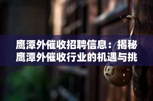 鹰潭外催收招聘信息：揭秘鹰潭外催收行业的机遇与挑战