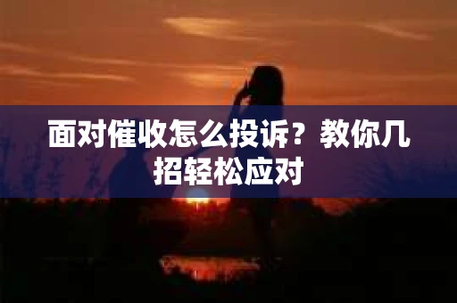 面对催收怎么投诉？教你几招轻松应对