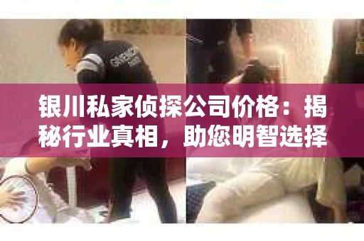 银川私家侦探公司价格：揭秘行业真相，助您明智选择