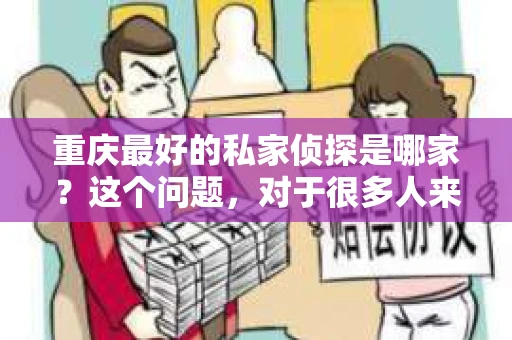 重庆最好的私家侦探是哪家？这个问题，对于很多人来说，可能是一个出于无奈的选择。在这个快节奏的社会，有些人可能因为婚姻、家庭、工作等原因，需要寻求私家侦探的帮助。那么，在重庆，哪家私家侦探是众人眼中的佼佼者呢？今天，我就来和大家聊聊这个话题。