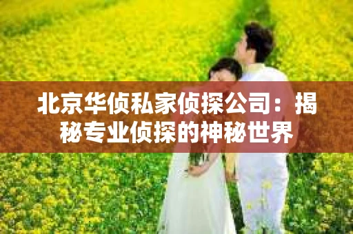 北京华侦私家侦探公司：揭秘专业侦探的神秘世界