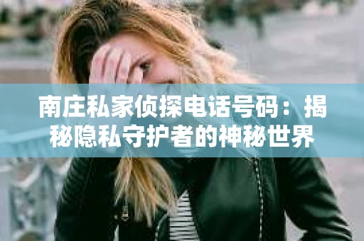 南庄私家侦探电话号码：揭秘隐私守护者的神秘世界