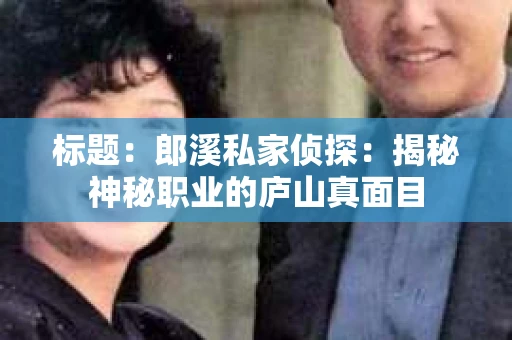 标题：郎溪私家侦探：揭秘神秘职业的庐山真面目