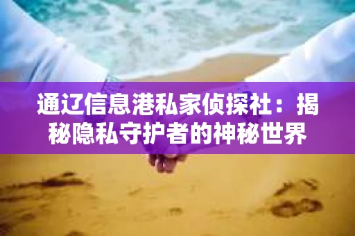 通辽信息港私家侦探社：揭秘隐私守护者的神秘世界