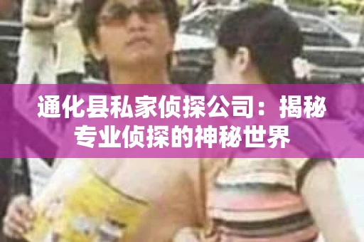 通化县私家侦探公司：揭秘专业侦探的神秘世界