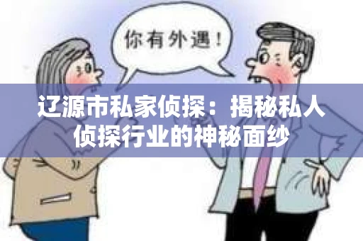 辽源市私家侦探：揭秘私人侦探行业的神秘面纱