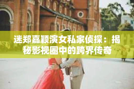 迷郑嘉颖演女私家侦探：揭秘影视圈中的跨界传奇