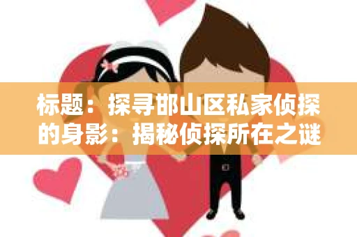 标题：探寻邯山区私家侦探的身影：揭秘侦探所在之谜