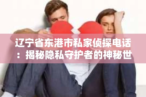 辽宁省东港市私家侦探电话：揭秘隐私守护者的神秘世界