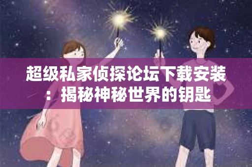 超级私家侦探论坛下载安装：揭秘神秘世界的钥匙