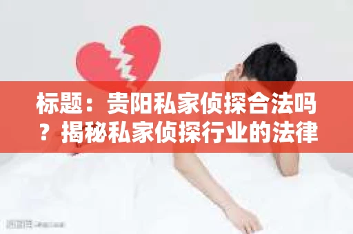 标题：贵阳私家侦探合法吗？揭秘私家侦探行业的法律边界