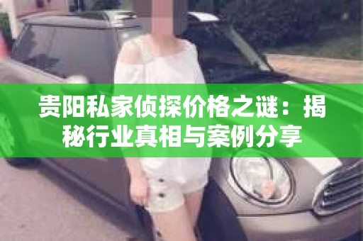 贵阳私家侦探价格之谜：揭秘行业真相与案例分享