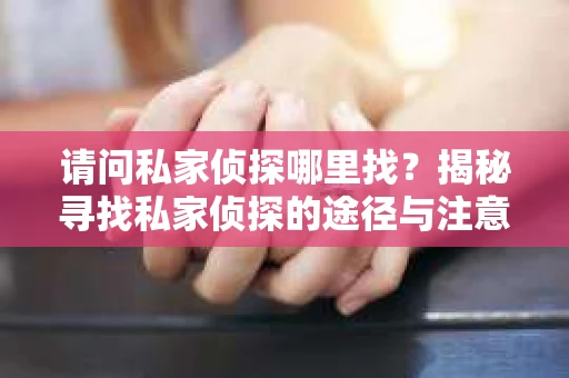请问私家侦探哪里找？揭秘寻找私家侦探的途径与注意事项